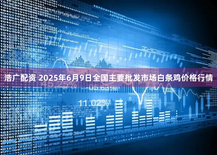 浩广配资 2025年6月9日全国主要批发市场白条鸡价格行情