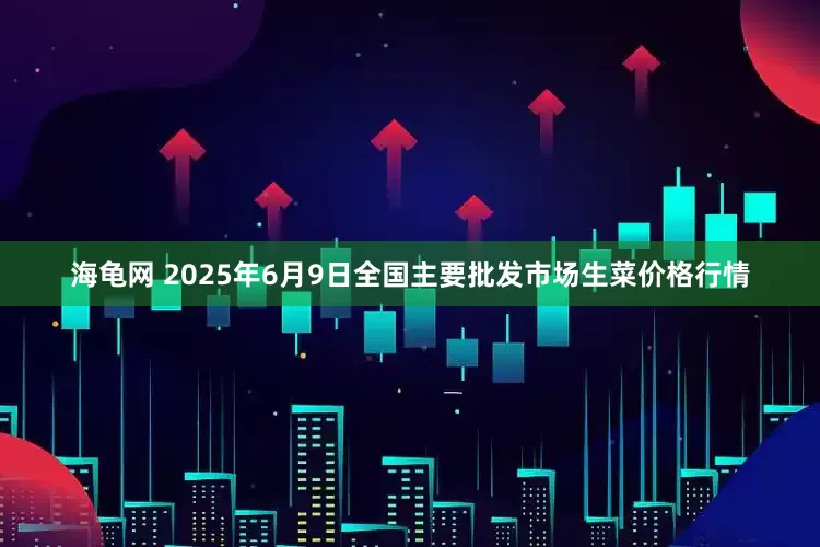 海龟网 2025年6月9日全国主要批发市场生菜价格行情