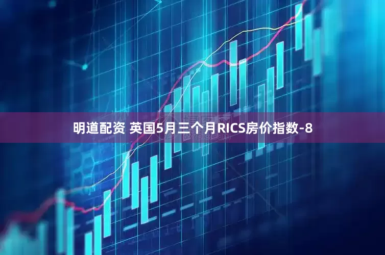 明道配资 英国5月三个月RICS房价指数-8