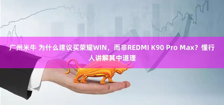 广州米牛 为什么建议买荣耀WIN，而非REDMI K90 Pro Max？懂行人讲解其中道理
