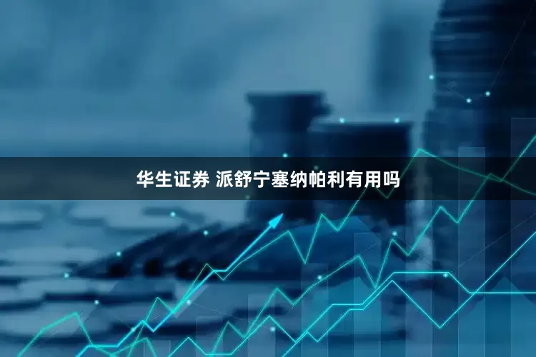 华生证券 派舒宁塞纳帕利有用吗